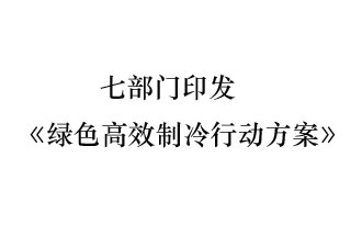 國家發(fā)展和改革委員會等7部門近日聯合發(fā)布《綠色高效制冷行動方案》